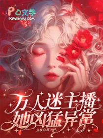 万人迷主播她凶猛异常